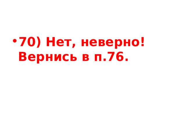 70) Нет, неверно! Вернись в п.76. 