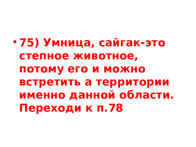 75) Умница, сайгак-это степное животное, потому его и можно встретить а территории именно данной области. Переходи к п.78 