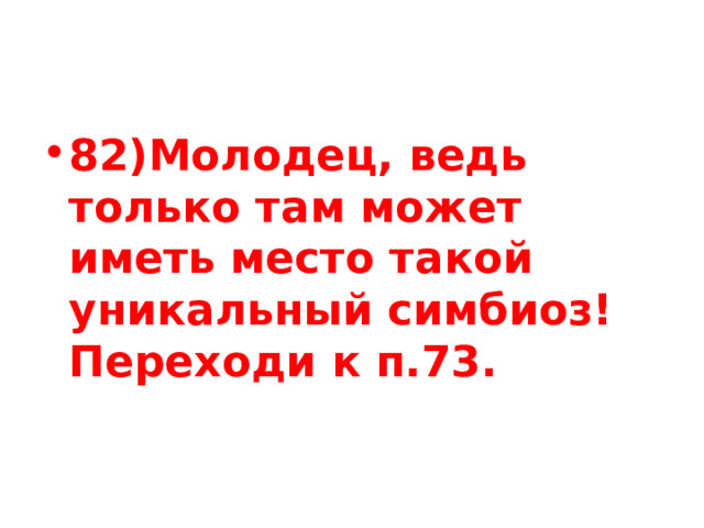 82)Молодец, ведь только там может иметь место такой уникальный симбиоз! Переходи к п.73. 