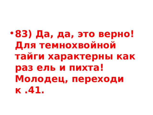 83) Да, да, это верно! Для темнохвойной тайги характерны как раз ель и пихта! Молодец, переходи к .41. 