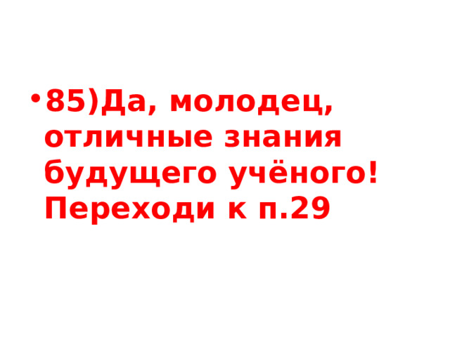 85)Да, молодец, отличные знания будущего учёного! Переходи к п.29 