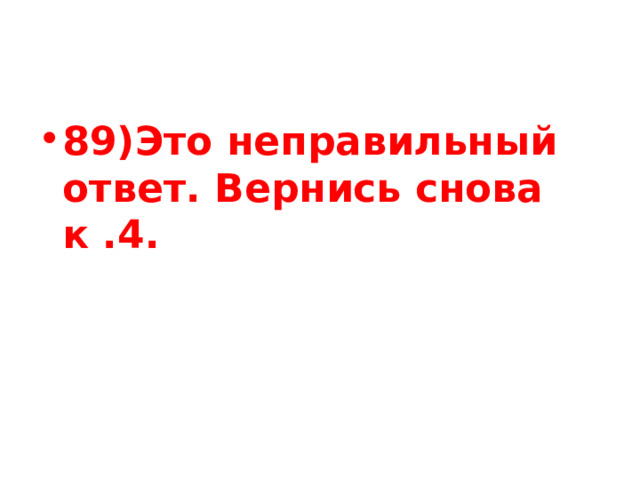 89)Это неправильный ответ. Вернись снова к .4. 