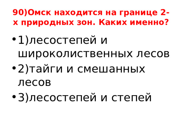 90)Омск находится на границе 2-х природных зон. Каких именно? 1)лесостепей и широколиственных лесов 2)тайги и смешанных лесов 3)лесостепей и степей 