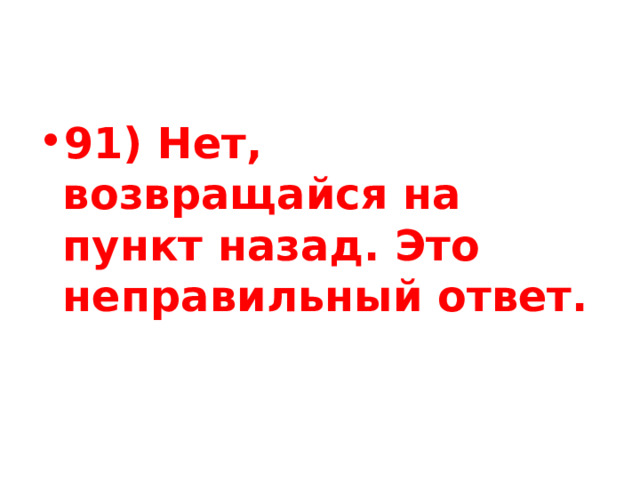 91) Нет, возвращайся на пункт назад. Это неправильный ответ. 