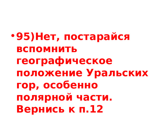 95)Нет, постарайся вспомнить географическое положение Уральских гор, особенно полярной части. Вернись к п.12 