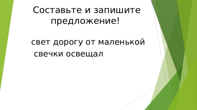 Составьте и запишите предложение! свет дорогу от маленькой  свечки освещал 