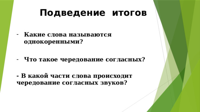 Подведение итогов Какие слова называются однокоренными?  Что такое чередование согласных?  - В какой части слова происходит чередование согласных звуков? 
