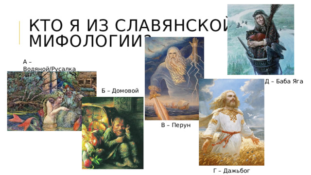 Кто я из славянской мифологии? А – Водяной/Русалка Д – Баба Яга Б – Домовой В – Перун Г – Дажьбог 