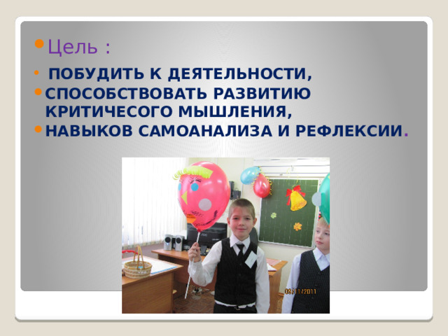 Цель :  ПОБУДИТЬ К ДЕЯТЕЛЬНОСТИ, СПОСОБСТВОВАТЬ РАЗВИТИЮ КРИТИЧЕСОГО МЫШЛЕНИЯ, НАВЫКОВ САМОАНАЛИЗА И РЕФЛЕКСИИ . 