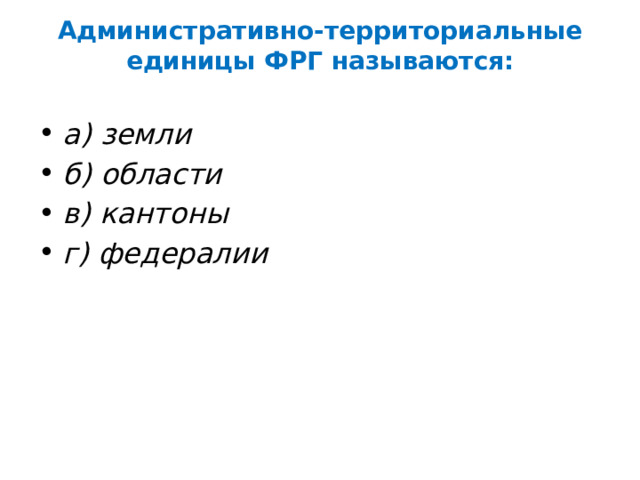 Административно-территориальные единицы ФРГ называются:   а) земли б) области в) кантоны г) федералии 