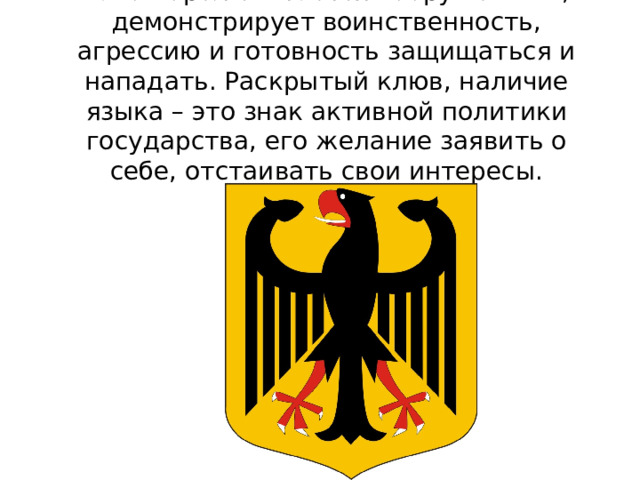 Такой орел считается вооружённым, демонстрирует воинственность, агрессию и готовность защищаться и нападать. Раскрытый клюв, наличие языка – это знак активной политики государства, его желание заявить о себе, отстаивать свои интересы. 
