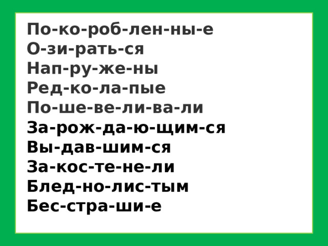 По-ко-роб-лен-ны-е  О-зи-рать-ся Нап-ру-же-ны Ред-ко-ла-пые По-ше-ве-ли-ва-ли  За-рож-да-ю-щим-ся Вы-дав-шим-ся  За-кос-те-не-ли Блед-но-лис-тым  Бес-стра-ши-е 