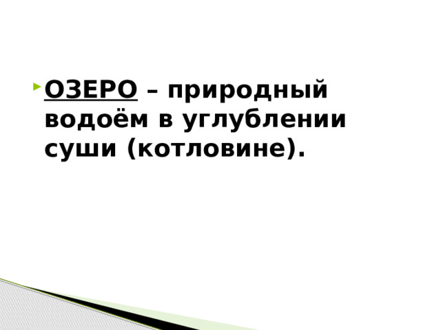 ОЗЕРО – природный водоём в углублении суши (котловине). 