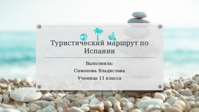 Туристический маршрут по Испании Выполнила: Симонова Владислава Ученица 11 класса  