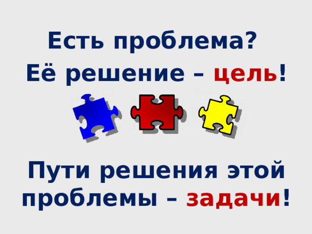 Есть проблема? Её решение – цель !   Пути решения этой проблемы – задачи !  