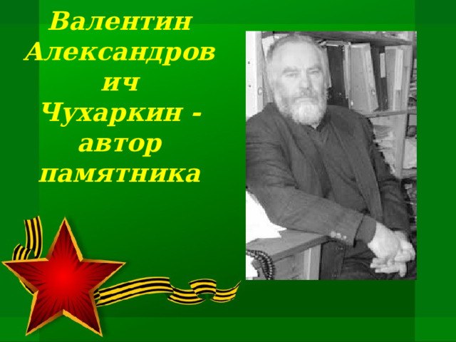 Валентин Александрович  Чухаркин -  автор памятника 