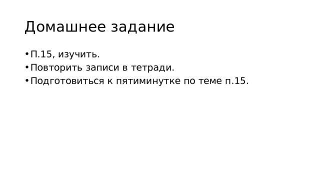 Домашнее задание П.15, изучить. Повторить записи в тетради. Подготовиться к пятиминутке по теме п.15. 