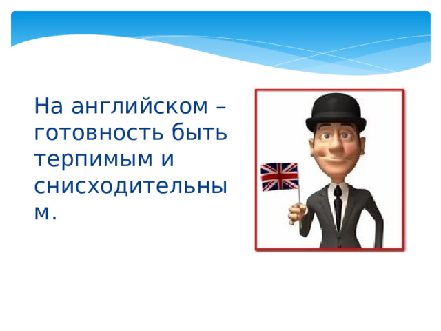 На английском – готовность быть терпимым и снисходительным. 