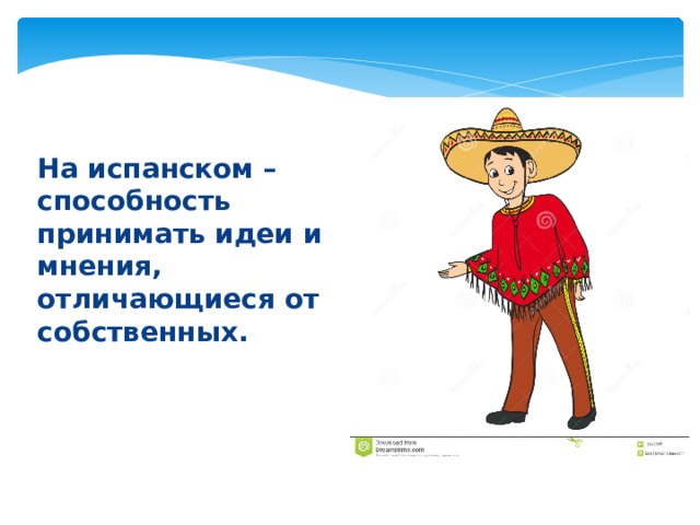 На испанском – способность принимать идеи и мнения, отличающиеся от собственных. 