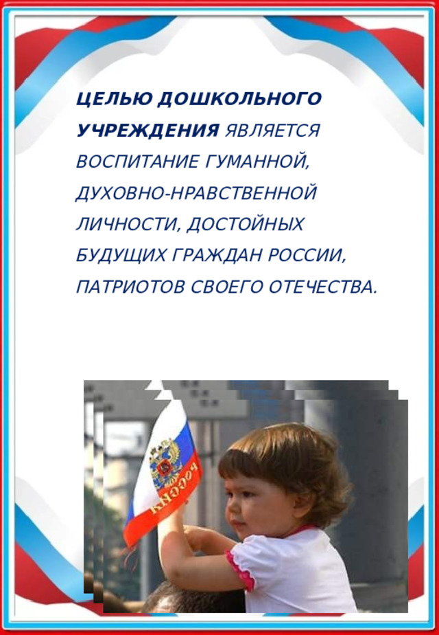 Целью дошкольного учреждения  является воспитание гуманной, духовно-нравственной личности, достойных будущих граждан России, патриотов своего Отечества.   