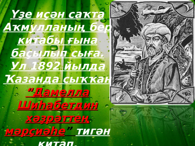 Үҙе иҫән саҡта Аҡмулланың бер китабы ғына баҫылып сыға. Ул 1892 йылда Ҡазанда сыҡҡан “Дамелла Шиһабетдин хәҙрәттең мәрҫиәһе ” тигән китап.  