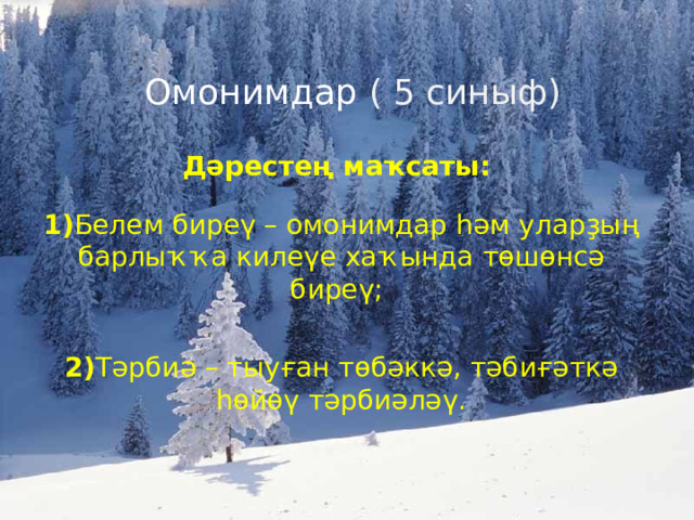 Омонимдар ( 5 синыф) ‏ Д ә ресте ң ма ҡ саты :  1) Белем бире ү – омонимдар һә м улар ҙ ы ң барлы ҡҡ а киле ү е ха ҡ ында т ө ш ө нс ә бире ү ; 2) Т ә рби ә – тыу ғ ан т ө б ә кк ә , т ә би ғә тк ә  һө й өү т ә рби ә л әү . 