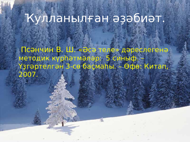 Ҡ улланыл ғ ан әҙә би ә т.  Пс ә нчин В. Ш . « Әсә теле » д ә реслеген ә методик к ү р һә тм ә л ә р : 5 синыф. – Үҙ г ә ртелг ә н 3 -с ө ба ҫ ма һ ы. – Ө ф ө : Китап, 2007. 