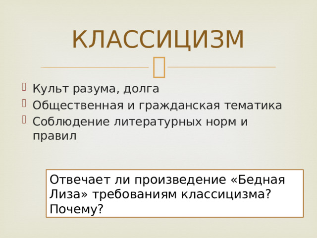 КЛАССИЦИЗМ Культ разума, долга Общественная и гражданская тематика Соблюдение литературных норм и правил Отвечает ли произведение «Бедная Лиза» требованиям классицизма? Почему? 