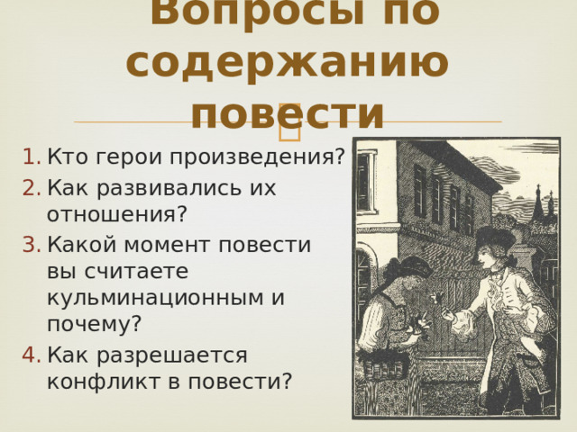  Вопросы по содержанию повести Кто герои произведения? Как развивались их отношения? Какой момент повести вы считаете кульминационным и почему? Как разрешается конфликт в повести? 