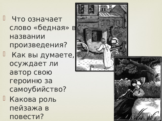  Что означает слово «бедная» в названии произведения?  Как вы думаете, осуждает ли автор свою героиню за самоубийство? Какова роль пейзажа в повести? 