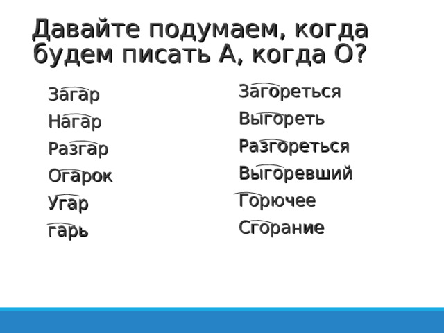 Давайте подумаем, когда будем писать А, когда О? Загореться Выгореть Разгореться Выгоревший Горючее Сгорание Загар Нагар Разгар Огарок Угар гарь   