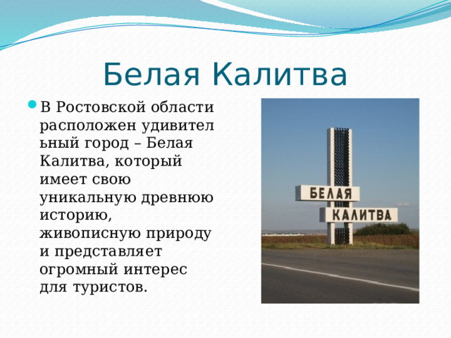 Белая Калитва В Ростовской области расположен удивительный город – Белая Калитва, который имеет свою уникальную древнюю историю, живописную природу и представляет огромный интерес для туристов. 