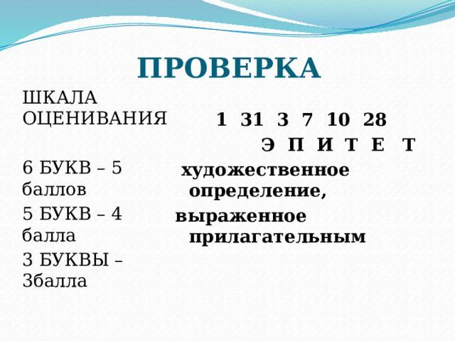 ПРОВЕРКА ШКАЛА ОЦЕНИВАНИЯ  1 31 3 7 10 28 6 БУКВ – 5 баллов  Э П И Т Е Т 5 БУКВ – 4 балла  художественное определение, 3 БУКВЫ – 3балла выраженное прилагательным 