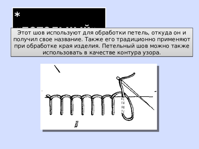 * «петельный» Этот шов используют для обработки петель, откуда он и получил свое название. Также его традиционно применяют при обработке края изделия. Петельный шов можно также использовать в качестве контура узора. 