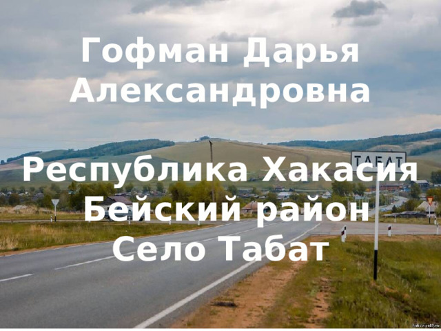 Гофман Дарья Александровна  Республика Хакасия  Бейский район Село Табат 
