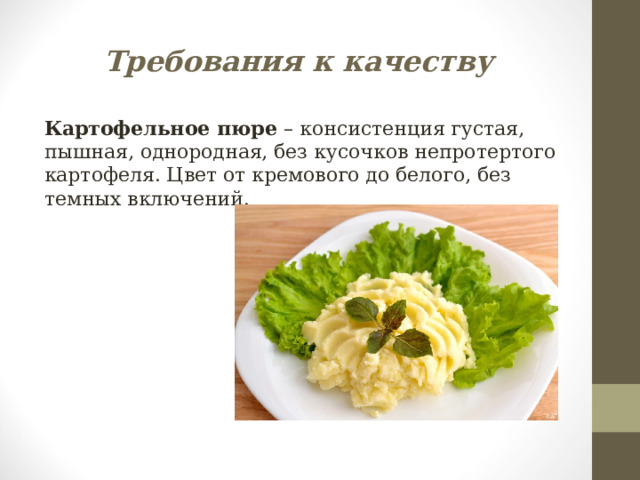 Требования к качеству Картофельное пюре – консистенция густая, пышная, однородная, без кусочков непротертого картофеля. Цвет от кремового до белого, без темных включений. 