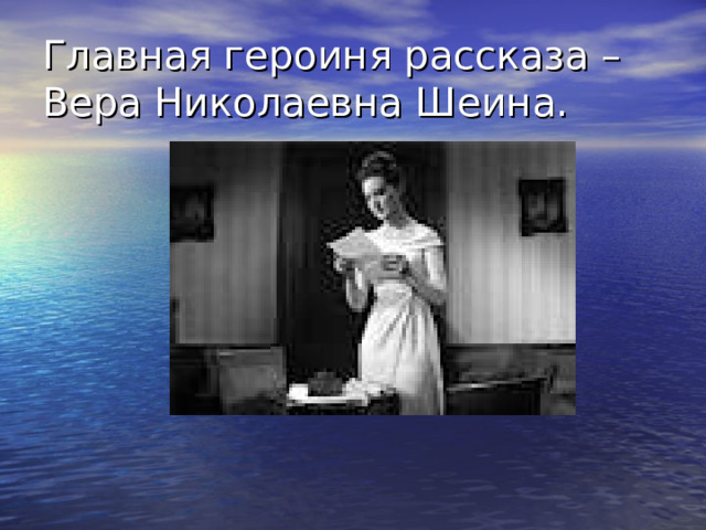 Главная героиня рассказа – Вера Николаевна Шеина. 