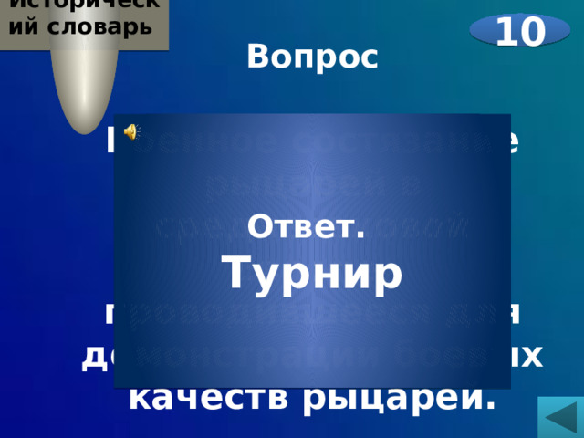 Исторический словарь  10 Вопрос  Военное состязание рыцарей в средневековой Европе, проводившееся для демонстрации боевых качеств рыцарей.  Ответ. Турнир 