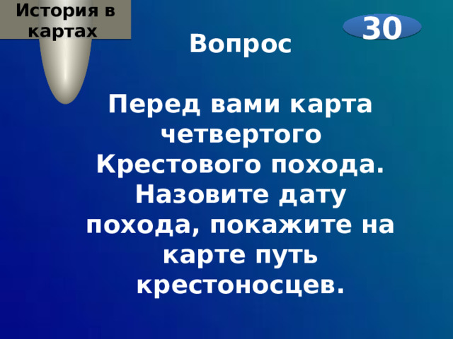История в картах 30 Вопрос  Перед вами карта четвертого Крестового похода. Назовите дату похода, покажите на карте путь крестоносцев. 