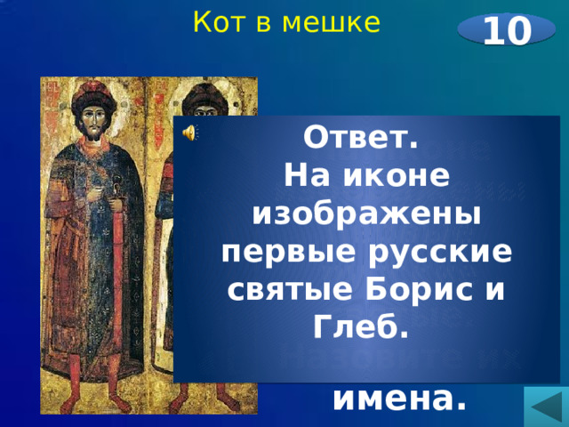 Кот в мешке 10  На иконе изображены первые русские святые. Назовите их имена.   Ответ. На иконе изображены первые русские святые Борис и Глеб. 