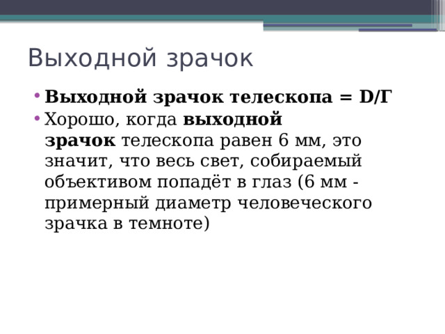 Выходной зрачок Выходной зрачок телескопа = D/Г Хорошо, когда  выходной зрачок  телескопа равен 6 мм, это значит, что весь свет, собираемый объективом попадёт в глаз (6 мм - примерный диаметр человеческого зрачка в темноте) 