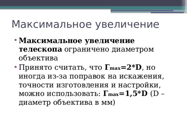 Максимальное увеличение Максимальное увеличение телескопа  ограничено диаметром объектива Принято считать, что Г max =2*D , но иногда из-за поправок на искажения, точности изготовления и настройки, можно использовать:  Г max =1,5*D (D – диаметр объектива в мм)   
