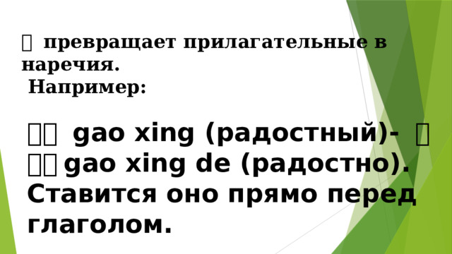 地 превращает прилагательные в наречия.  Например: 高兴 gao xing (радостный)- 高兴地 gao xing de (радостно). Ставится оно прямо перед глаголом. 