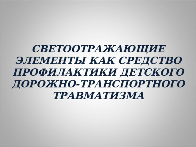 СВЕТООТРАЖАЮЩИЕ ЭЛЕМЕНТЫ КАК СРЕДСТВО ПРОФИЛАКТИКИ ДЕТСКОГО ДОРОЖНО-ТРАНСПОРТНОГО ТРАВМАТИЗМА    