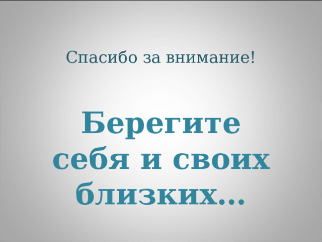 Спасибо за внимание!   Берегите себя и своих близких… 