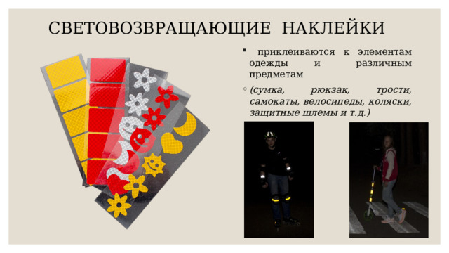 СВЕТОВОЗВРАЩАЮЩИЕ НАКЛЕЙКИ    приклеиваются к элементам одежды и различным предметам (сумка, рюкзак, трости, самокаты, велосипеды, коляски, защитные шлемы и т.д.) 