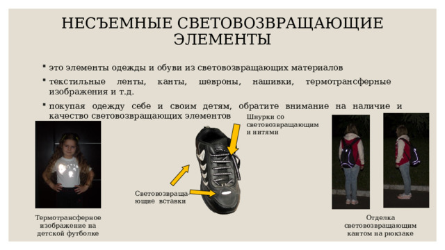 НЕСЪЕМНЫЕ СВЕТОВОЗВРАЩАЮЩИЕ ЭЛЕМЕНТЫ   это элементы одежды и обуви из световозвращающих материалов текстильные ленты, канты, шевроны, нашивки, термотрансферные изображения и т.д. покупая одежду себе и своим детям, обратите внимание на наличие и качество световозвращающих элементов Шнурки со световозвращающими нитями Световозвраща-ющие вставки Термотрансферное изображение на детской футболке Отделка световозвращающим кантом на рюкзаке 