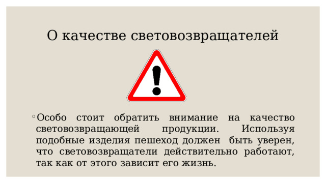 О качестве световозвращателей Особо стоит обратить внимание на качество световозвращающей продукции. Используя подобные изделия пешеход должен быть уверен, что световозвращатели действительно работают, так как от этого зависит его жизнь. 