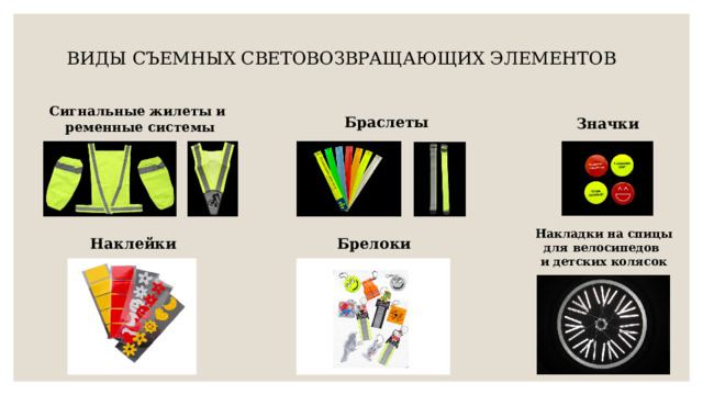 ВИДЫ СЪЕМНЫХ СВЕТОВОЗВРАЩАЮЩИХ ЭЛЕМЕНТОВ   Сигнальные жилеты и ременные системы Браслеты Значки Накладки на спицы для велосипедов и детских колясок Брелоки Наклейки 