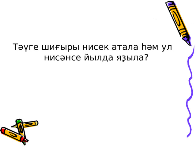 Тәүге шиғыры нисек атала һәм ул нисәнсе йылда яҙыла? 